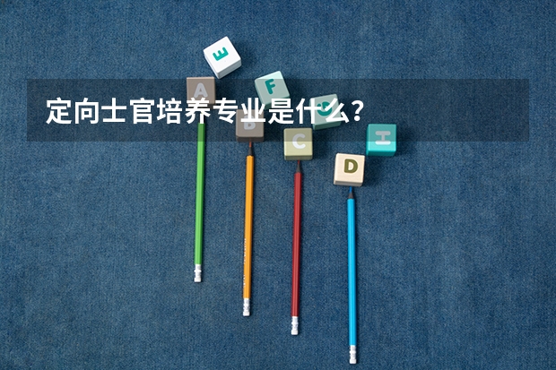 定向士官培养专业是什么？
