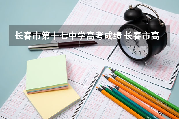 长春市第十七中学高考成绩 长春市高考验考场时间