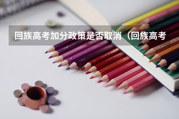 回族高考加分政策是否取消（回族高考加分政策）