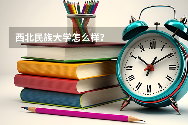 西北民族大学怎么样？