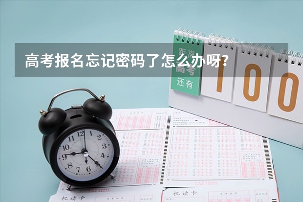 高考报名忘记密码了怎么办呀？