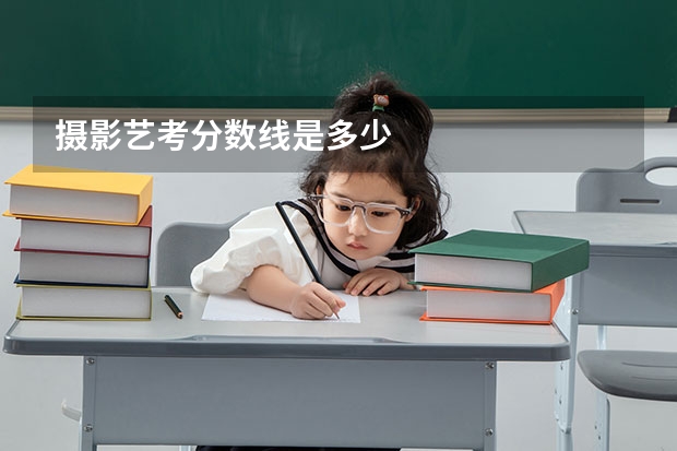 摄影艺考分数线是多少