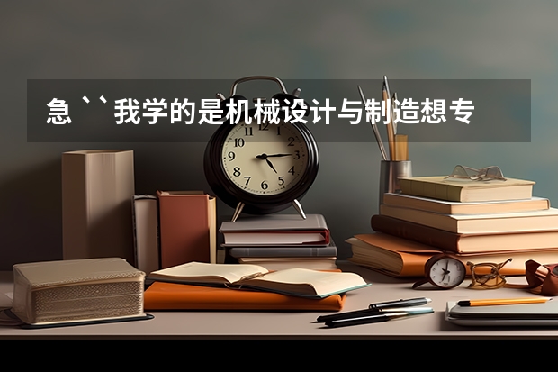 急 ``我学的是机械设计与制造想专升本 请问下中期选拔考些什么内容```  ;求您解答一下 我的电话