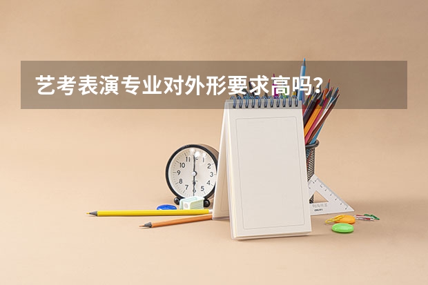 艺考表演专业对外形要求高吗？