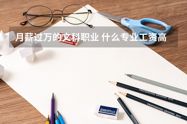 月薪过万的文科职业 什么专业工资高前景好