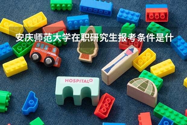 安庆师范大学在职研究生报考条件是什么？