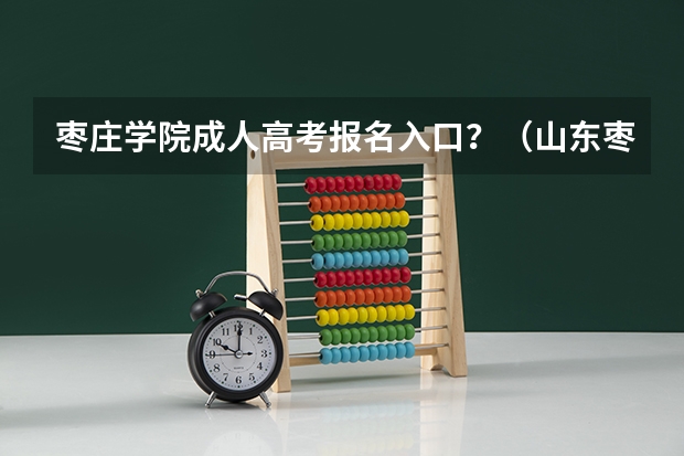 枣庄学院成人高考报名入口？（山东枣庄高考时间）