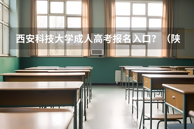 西安科技大学成人高考报名入口？（陕西成人高考报名时间及系统入口）