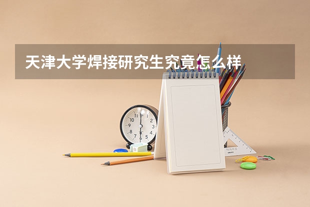 天津大学焊接研究生究竟怎么样