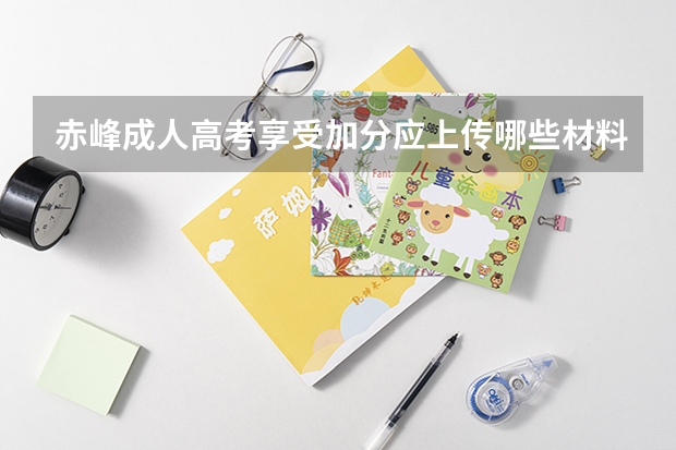 赤峰成人高考享受加分应上传哪些材料？