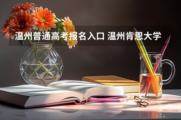 温州普通高考报名入口 温州肯恩大学成人高考报名入口？
