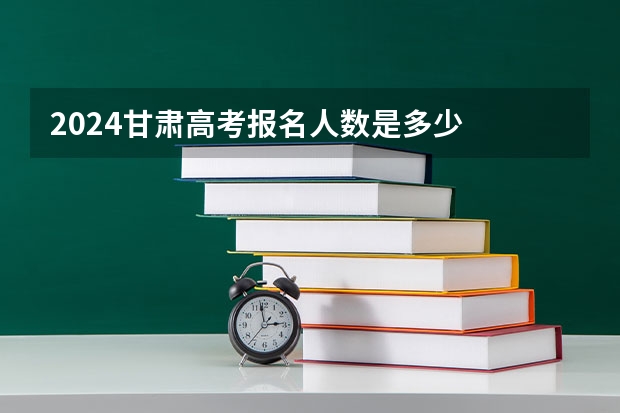 2024甘肃高考报名人数是多少