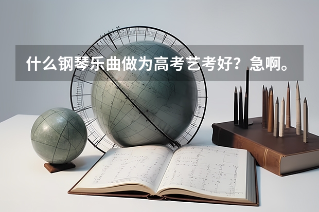什么钢琴乐曲做为高考艺考好?急啊。