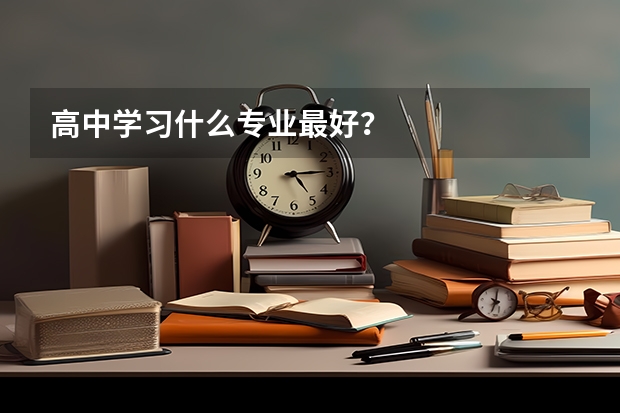 高中学习什么专业最好？