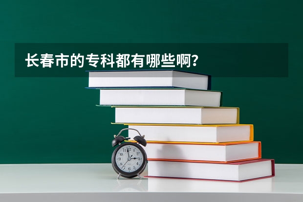 长春市的专科都有哪些啊？
