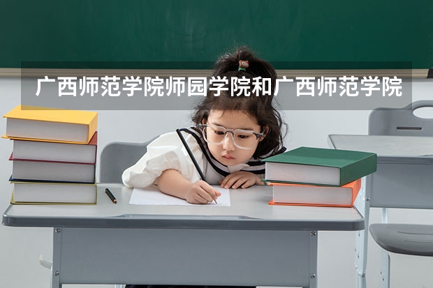 广西师范学院师园学院和广西师范学院有什么区别