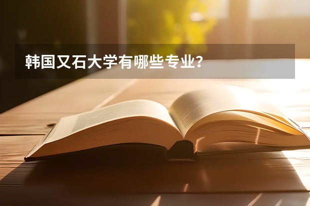 韩国又石大学有哪些专业？