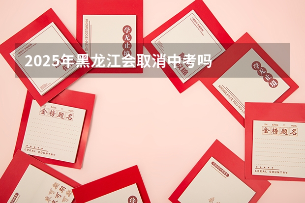 2025年黑龙江会取消中考吗