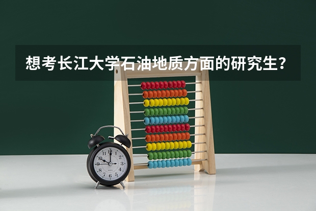 想考长江大学石油地质方面的研究生？有两年制的吗？好考吗？主要考哪些科目？求前辈指点