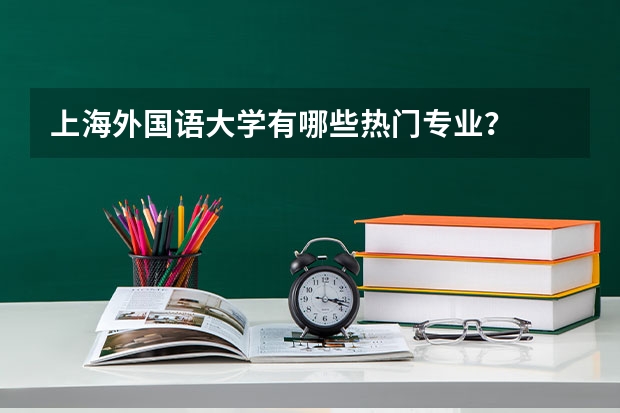 上海外国语大学有哪些热门专业？