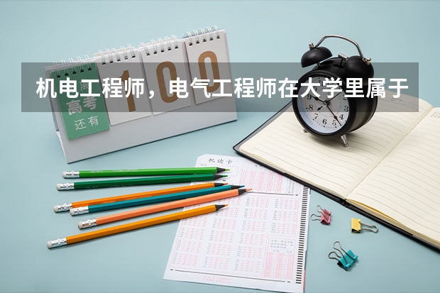 机电工程师，电气工程师在大学里属于什么专业、院系？