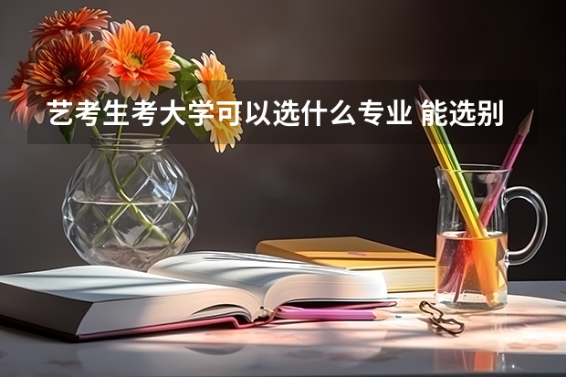 艺考生考大学可以选什么专业 能选别的专业吗
