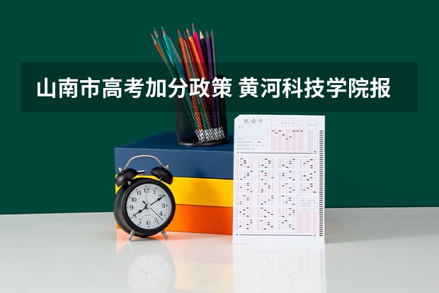 山南市高考加分政策 黄河科技学院报考政策解读