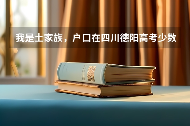 我是土家族，户囗在四川德阳高考少数民族加多少分