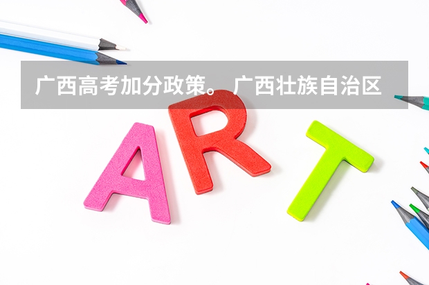 广西高考加分政策。 广西壮族自治区高考加分政策