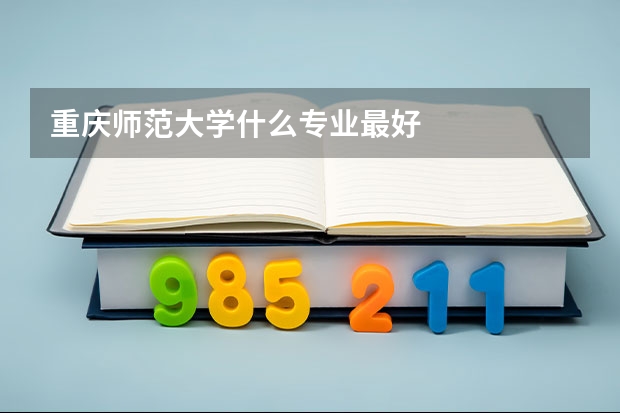 重庆师范大学什么专业最好