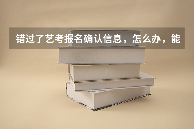 错过了艺考报名确认信息，怎么办，能补报吗