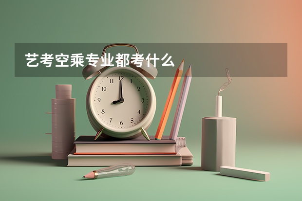 艺考空乘专业都考什么