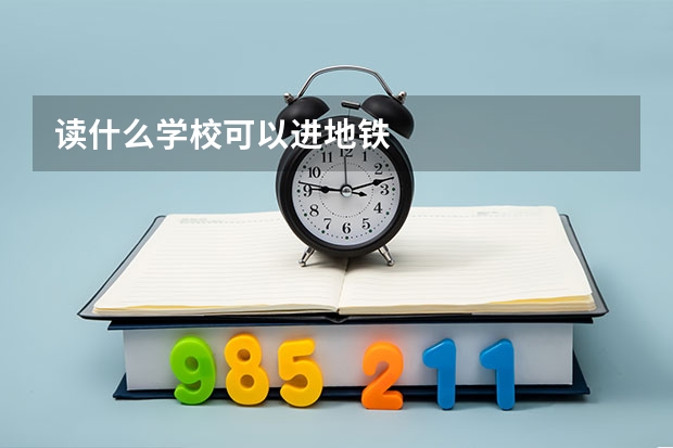 读什么学校可以进地铁
