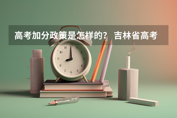 高考加分政策是怎样的？ 吉林省高考政策