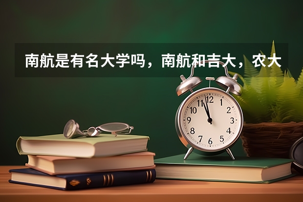 南航是有名大学吗，南航和吉大，农大哪个好，机械类专业