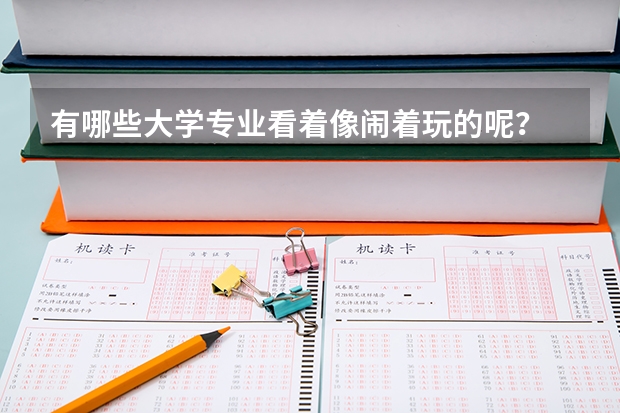 有哪些大学专业看着像闹着玩的呢？