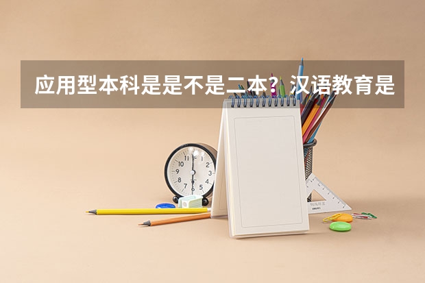 应用型本科是是不是二本？汉语教育是什么