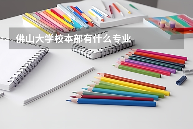 佛山大学校本部有什么专业