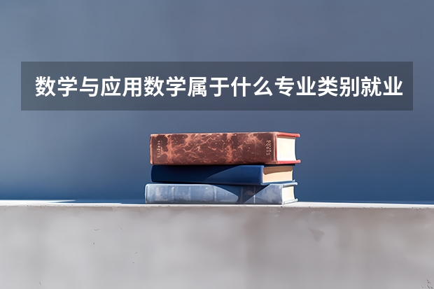 数学与应用数学属于什么专业类别就业方向有哪些？数学与应用数学专业大学排名