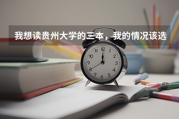 我想读贵州大学的三本，我的情况该选哪个？