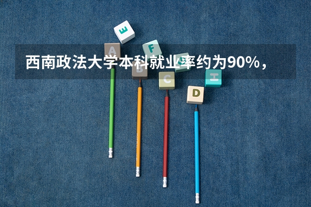 西南政法大学本科就业率约为90%，哪些专业就业稳定呢？