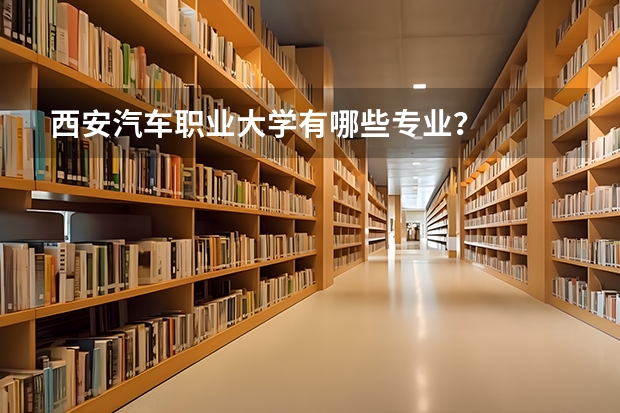 西安汽车职业大学有哪些专业?