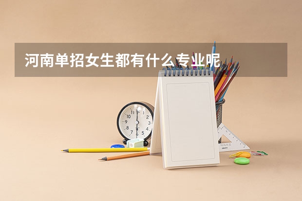 河南单招女生都有什么专业呢