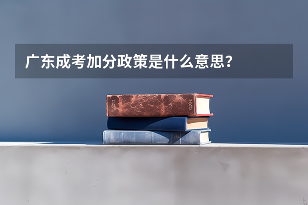 广东成考加分政策是什么意思？
