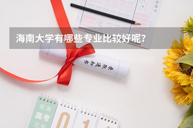 海南大学有哪些专业比较好呢?