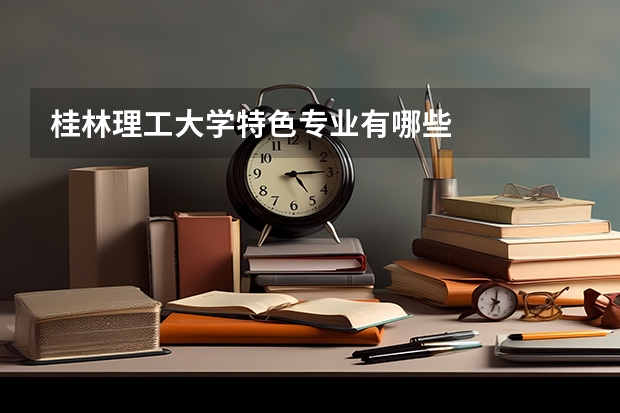 桂林理工大学特色专业有哪些