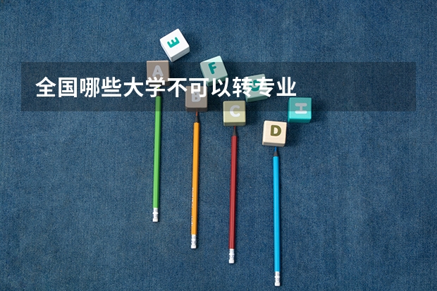 全国哪些大学不可以转专业