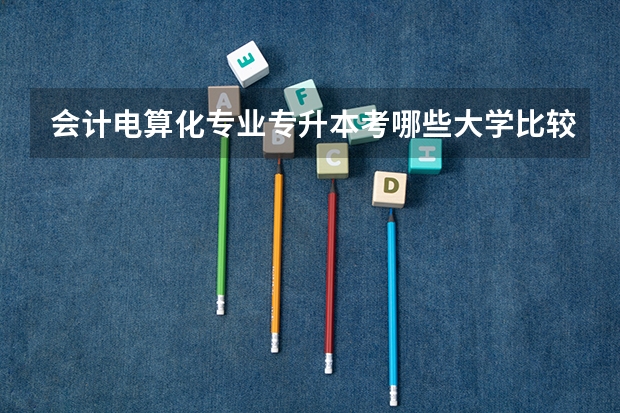 会计电算化专业专升本考哪些大学比较好