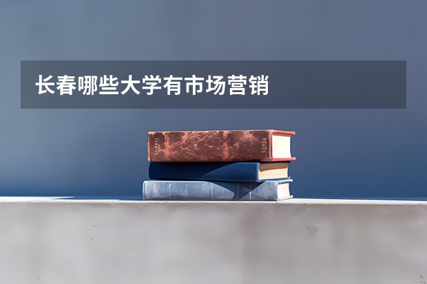 长春哪些大学有市场营销