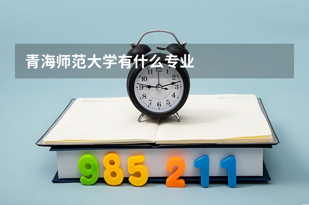 青海师范大学有什么专业